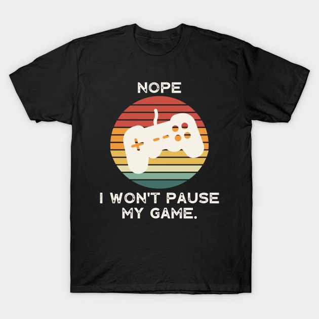 Nope , I Won't Pause My Game T-Shirt by busines_night